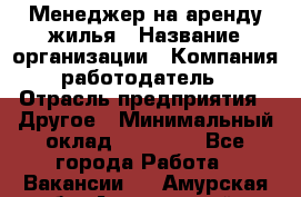 Менеджер на аренду жилья › Название организации ­ Компания-работодатель › Отрасль предприятия ­ Другое › Минимальный оклад ­ 24 000 - Все города Работа » Вакансии   . Амурская обл.,Архаринский р-н